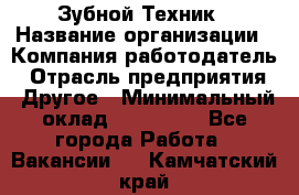 Зубной Техник › Название организации ­ Компания-работодатель › Отрасль предприятия ­ Другое › Минимальный оклад ­ 100 000 - Все города Работа » Вакансии   . Камчатский край